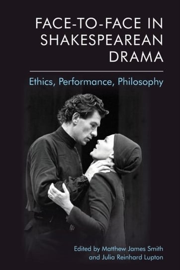 Face-To-Face in Shakespearean Drama: Ethics, Performance, Philosophy Opracowanie zbiorowe