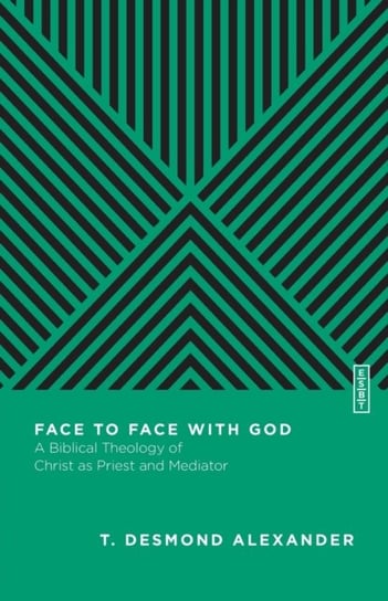 Face to Face with God: A Biblical Theology of Christ as Priest and Mediator T. Desmond Alexander