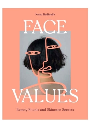 Face Values. Beauty Rituals and Skincare Secrets Batliwalla Navaz