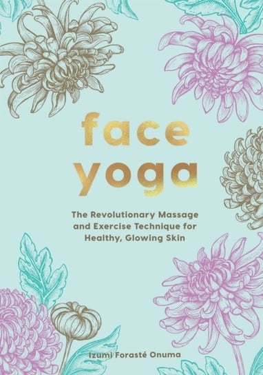 Face Yoga. The Revolutionary Massage and Exercise Technique for Healthy, Glowing Skin Quadrille Publishing Ltd.