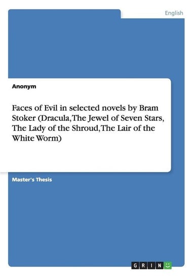 Faces of Evil in selected novels by Bram Stoker (Dracula, The Jewel of Seven Stars,  The Lady of the Shroud,  The Lair of the White Worm) Anonym