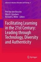 Facilitating Learning in the 21st Century: Leading through Technology, Diversity and Authenticity Den Bossche Piet