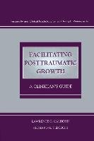 Facilitating Posttraumatic Growth: A Clinician's Guide Calhoun Lawrence G., Tedeschi Richard G.