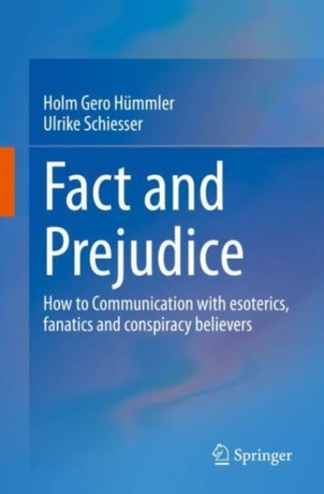 Fact and Prejudice: How to Communicate with Esoterics, Fanatics and Conspiracy Believers Springer-Verlag Berlin and Heidelberg GmbH & Co. KG