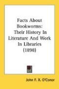 Facts about Bookworms: Their History in Literature and Work in Libraries (1898) O'conor John F. X.