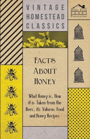 Facts about Honey - What Honey is, How it is Taken from the Bees, Its Value as Food and Honey Recipes Anon.