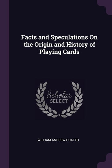 Facts and Speculations On the Origin and History of Playing Cards Chatto William Andrew