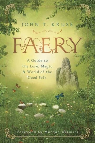 Faery: A Guide to the Lore, Magic and World of the Good Folk John T. Kruse