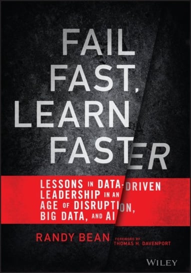 Fail Fast, Learn Faster: Lessons in Data-Driven Leadership in an Age of Disruption, Big Data, and AI Randy Bean