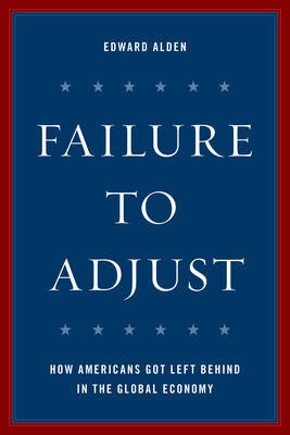 Failure to Adjust: How Americans Got Left Behind in the Global Economy Alden Edward