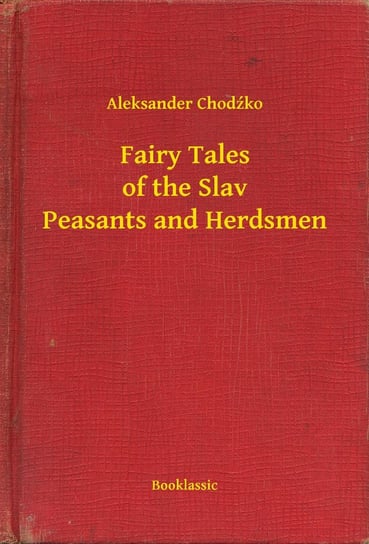 Fairy Tales of the Slav Peasants and Herdsmen Chodźko Aleksander