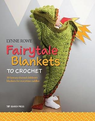 Fairytale Blankets to Crochet: 10 Fantasy-Themed Children's Blankets for Storytime Cuddles Rowe Lynne
