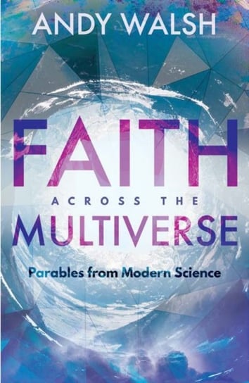 Faith Across the Multiverse: Parables from Modern Science Walsh Andrew S.