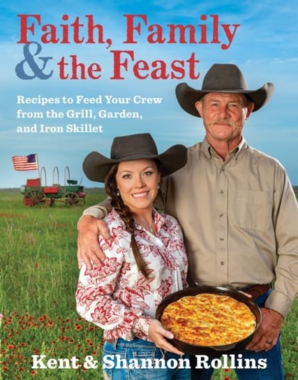 Faith, Family & the Feast: Recipes to Feed Your Crew from the Grill, Garden, and Iron Skillet Opracowanie zbiorowe