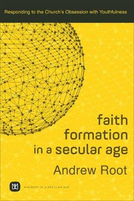 Faith Formation in a Secular Age: Responding to the Church's Obsession with Youthfulness Root Andrew
