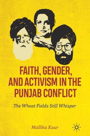 Faith, Gender, and Activism in the Punjab Conflict. The Wheat Fields Still Whisper Kaur Mallika