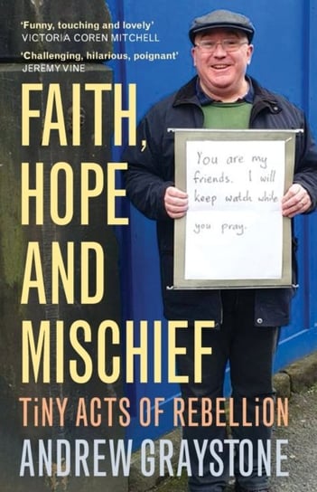 Faith, Hope and Mischief Tiny acts of rebellion by an everyday activist Andrew Graystone