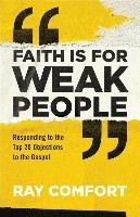 Faith Is for Weak People: Responding to the Top 20 Objections to the Gospel Comfort Ray