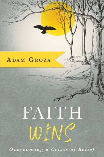Faith Wins Overcoming a Crisis of Belief Adam Groza