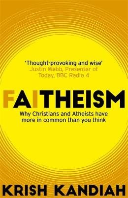 Faitheism: Why Christians and Atheists have more in common than you think Krish Kandiah