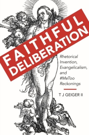 Faithful Deliberation: Rhetorical Invention, Evangelicalism, and #MeToo Reckonings The University of Alabama Press