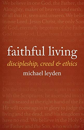 Faithful Living. Discipleship, Creed, and Ethics Michael Leyden