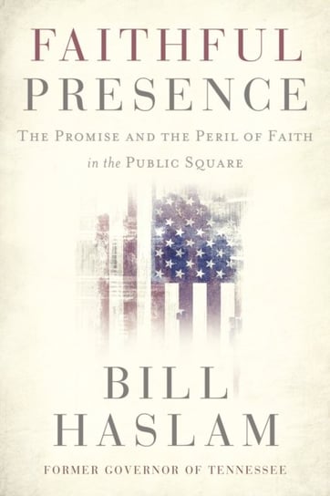 Faithful Presence: The Promise and the Peril of Faith in the Public Square Haslam Bill