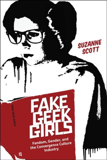 Fake Geek Girls: Fandom, Gender, and the Convergence Culture Industry Suzanne Scott