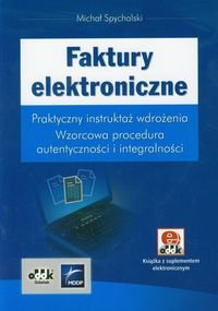 Faktury elektroniczne. Praktyczny instruktaż wdrożenia. Wzorcowa procedura autentyczności i integralności Spychalski Michał