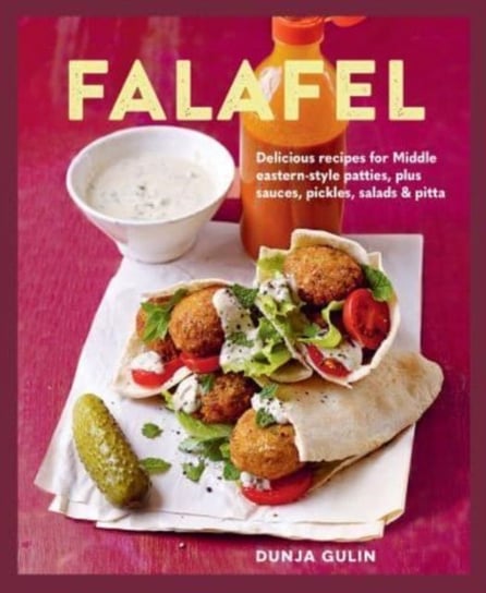 Falafel: Delicious Recipes for Middle Eastern-Style Patties, Plus Sauces, Pickles, Salads and Breads Gulin Dunja
