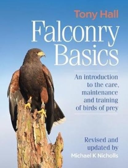 Falconry Basics: An introduction to the care, maintenance and training of birds of prey Tony Hall