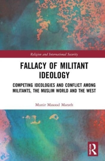 Fallacy of Militant Ideology: Competing Ideologies and Conflict among Militants, the Muslim World and the West Opracowanie zbiorowe