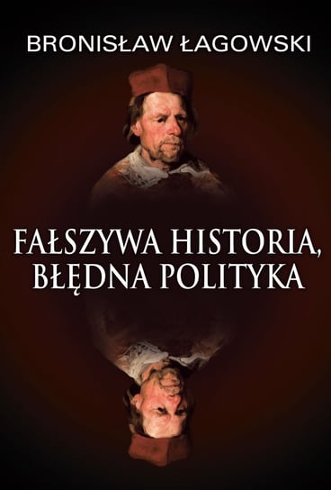 Fałszywa historia, błędna polityka Łagowski Bronisław