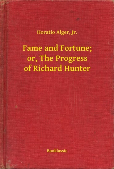 Fame and Fortune; or, The Progress of Richard Hunter Alger Horatio Jr.