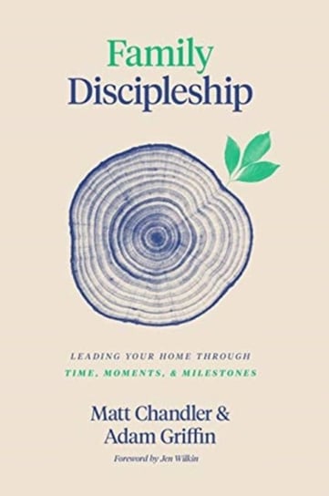 Family Discipleship: Leading Your Home through Time, Moments, and Milestones Matt Chandler