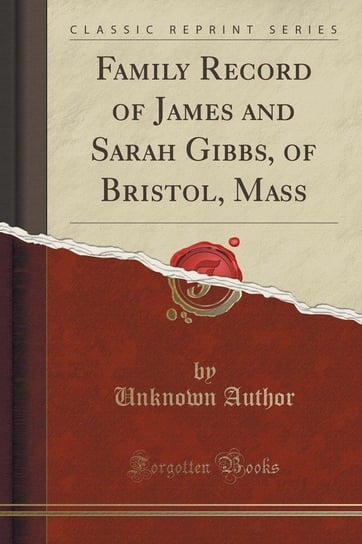 Family Record of James and Sarah Gibbs, of Bristol, Mass (Classic Reprint) Author Unknown