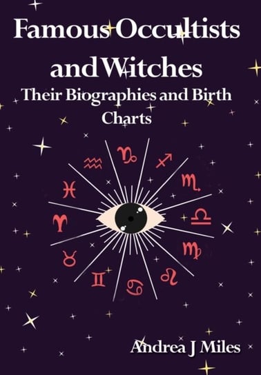 Famous Occultists and Witches Their Biographies and Birth Charts Andrea J. Miles