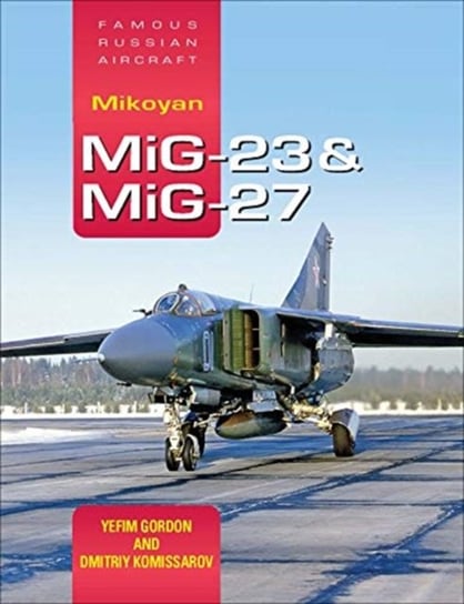 Famous Russian Aircraft: Mikoyan MiG-23 and MiG-27 Yefim Gordon