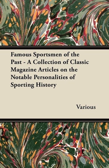 Famous Sportsmen of the Past - A Collection of Classic Magazine Articles on the Notable Personalities of Sporting History Various
