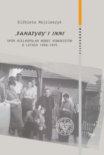 Fanatycy i inni. Opór Wielkopolan wobec władz komunistycznych w latach 1956–1970. Zagadnienia wybrane W opisie