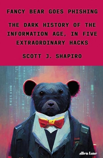 Fancy Bear Goes Phishing: The Dark History of the Information Age, in Five Extraordinary Hacks Scott Shapiro