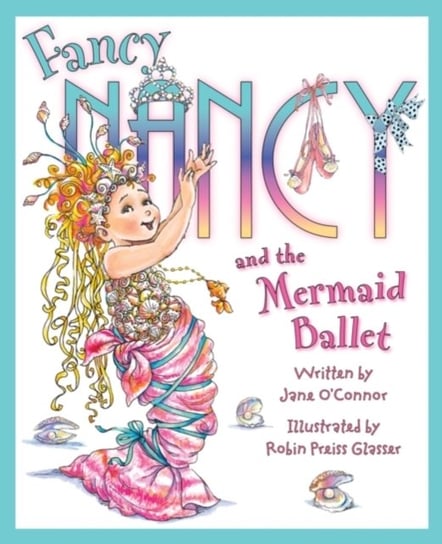 Fancy Nancy and The Mermaid Ballet Jane O'Connor