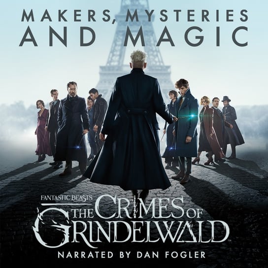 Fantastic Beasts. The Crimes of Grindelwald. Makers, Mysteries and Magic Pottermore Publishing, Salisbury Mark, Hana Walker-Brown