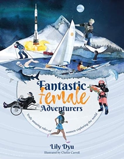 Fantastic Female Adventurers: Truly amazing tales of women exploring the world Lily Dyu