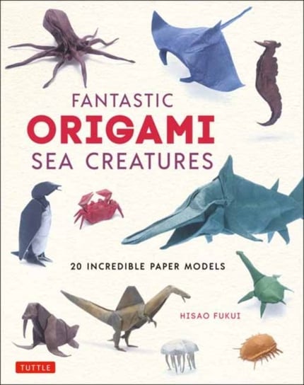 Fantastic Origami Sea Creatures: 20 Incredible Paper Models Hisao Fukui