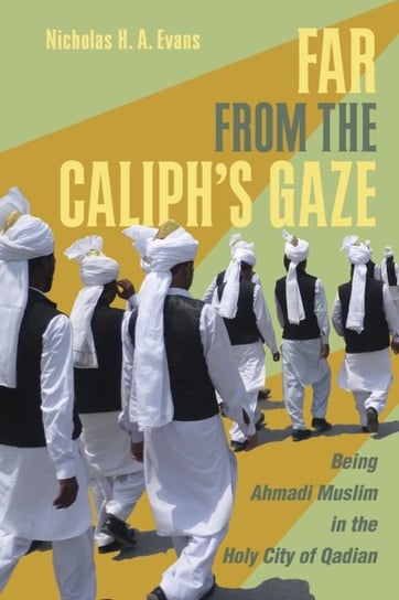 Far from the Caliphs Gaze. Being Ahmadi Muslim in the Holy City of Qadian Nicholas H.A. Evans