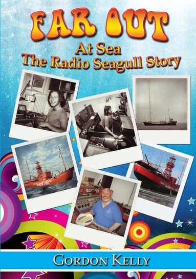Far Out at Sea - The Radio Seagull Story Kelly Gordon