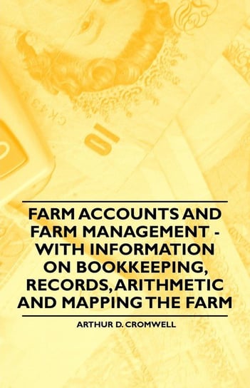 Farm Accounts and Farm Management - With Information on Book Keeping, Records, Arithmetic and Mapping the Farm Cromwell Arthur D.