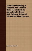 Farm Blacksmithing; A Textbook And Problem Book For Students In Agricultural Schools And Colleges, Technical Schools, And For Farmers John Frank Friese