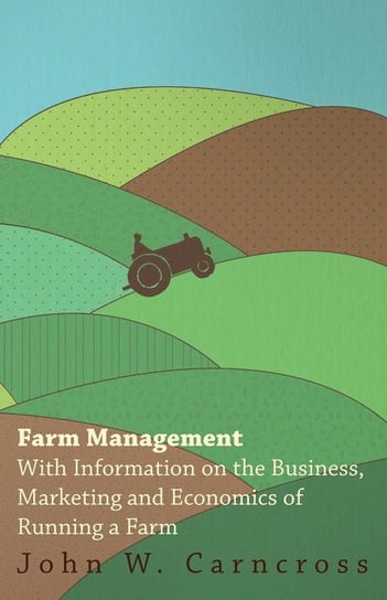 Farm Management - With Information on the Business, Marketing and Economics of Running a Farm Various